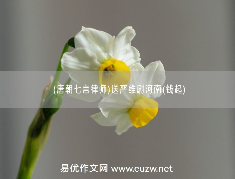 易優(yōu)作文網(wǎng)——(唐朝七言律師)送嚴(yán)維尉河南(錢起)