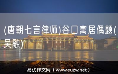 易優(yōu)作文網(wǎng)——(唐朝七言律師)谷口寓居偶題(吳融)
