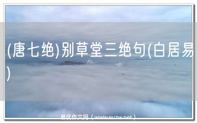 易優(yōu)作文網(wǎng)——(唐七絕)別草堂三絕句(白居易)