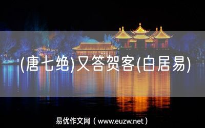 易優(yōu)作文網(wǎng)——(唐七絕)又答賀客(白居易)