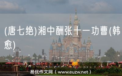 易優(yōu)作文網(wǎng)——(唐七絕)湘中酬張十一功曹(韓愈)