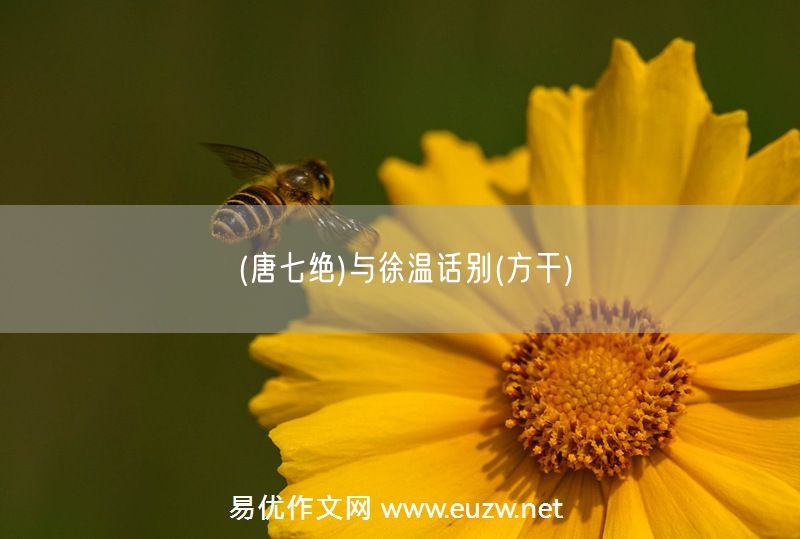 易優(yōu)作文網(wǎng)——(唐七絕)與徐溫話別(方干)