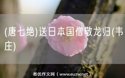 易優(yōu)作文網(wǎng)——(唐七絕)送日本國僧敬龍歸(韋莊)