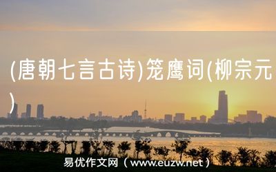 易優(yōu)作文網(wǎng)——(唐朝七言古詩)籠鷹詞(柳宗元)