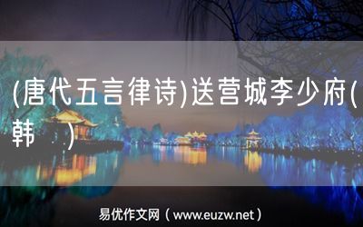 易優(yōu)作文網(wǎng)——(唐代五言律詩)送營城李少府(韓翃)