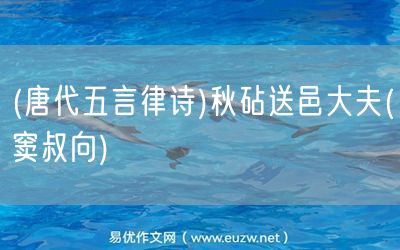 易優(yōu)作文網(wǎng)——(唐代五言律詩(shī))秋砧送邑大夫(竇叔向)