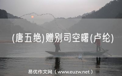 易優(yōu)作文網(wǎng)——(唐五絕)贈別司空曙(盧綸)