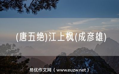 易優(yōu)作文網(wǎng)——(唐五絕)江上楓(成彥雄)