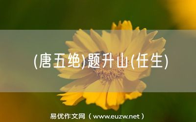 易優(yōu)作文網(wǎng)——(唐五絕)題升山(任生)