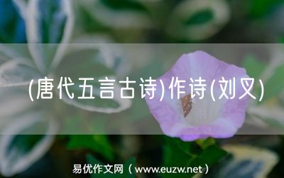 易優(yōu)作文網(wǎng)——(唐代五言古詩)作詩(劉叉)