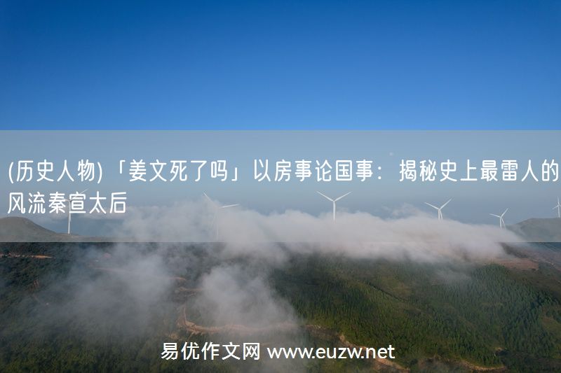 易優(yōu)作文網(wǎng)——(歷史人物)「姜文死了嗎」以房事論國事:揭秘史上最雷人的風(fēng)流秦宣太后