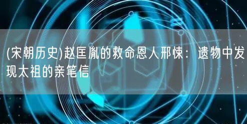 易優(yōu)作文網(wǎng)——(宋朝歷史)趙匡胤的救命恩人邢悚:遺物中發(fā)現(xiàn)太祖的親筆信