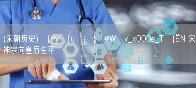 易優(yōu)作文網(wǎng)——(宋朝歷史)?[^y?[u?|?|?#W?v_x000e_T?{?N 宋神宗向皇后生平