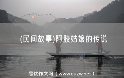 易優(yōu)作文網(wǎng)——(民間故事)阿膠姑娘的傳說