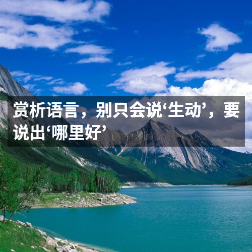 賞析語(yǔ)言，別只會(huì)說(shuō)‘生動(dòng)’，要說(shuō)出‘哪里好’