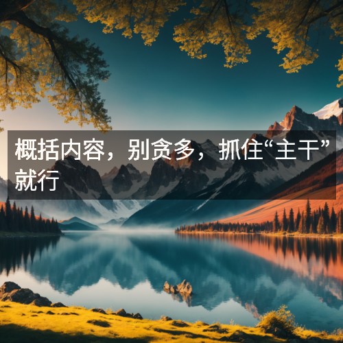 概括內(nèi)容，別貪多，抓住“主干”就行