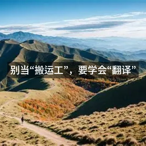 別當“搬運工”，要學會“翻譯”