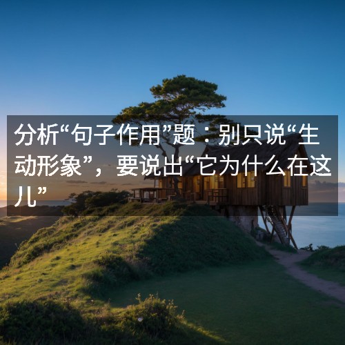 分析“句子作用”題：別只說“生動形象”，要說出“它為什么在這兒”
