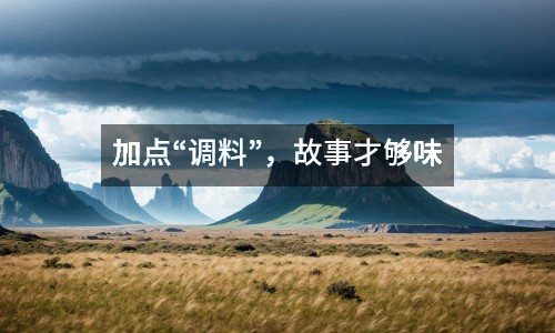 加點(diǎn)“調(diào)料”，故事才夠味