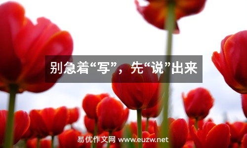 別急著“寫(xiě)”，先“說(shuō)”出來(lái)