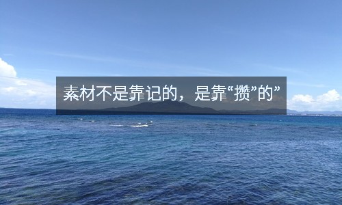 素材不是靠記的，是靠“攢”的”